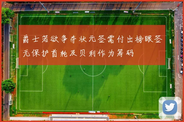 爵士若欲争夺状元签需付出榜眼签无保护首轮及贝利作为筹码