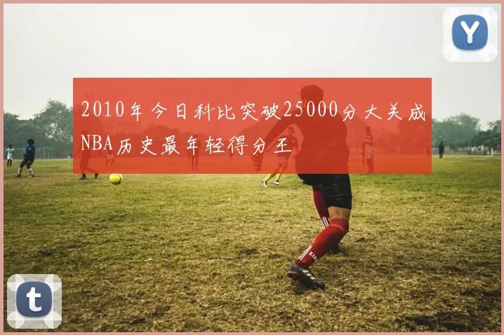 2010年今日科比突破25000分大关成NBA历史最年轻得分王