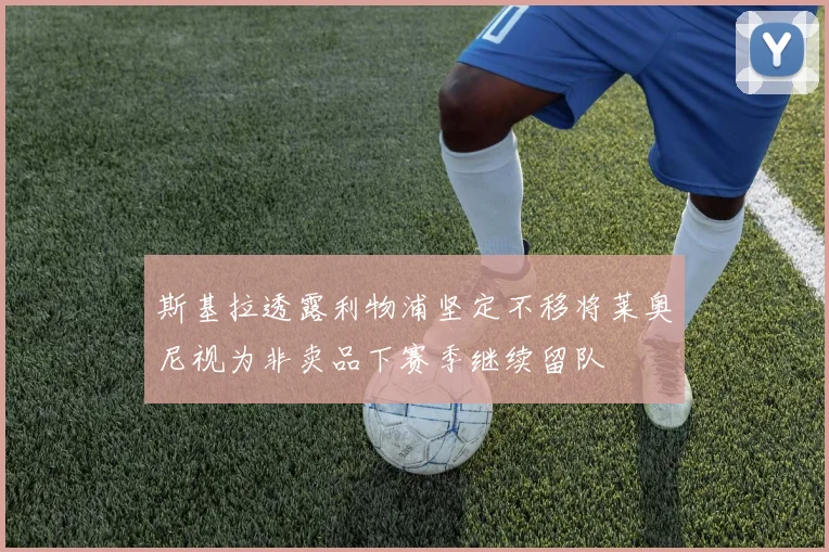 斯基拉透露利物浦坚定不移将莱奥尼视为非卖品下赛季继续留队