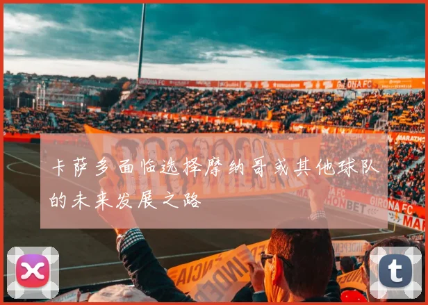 卡萨多面临选择摩纳哥或其他球队的未来发展之路