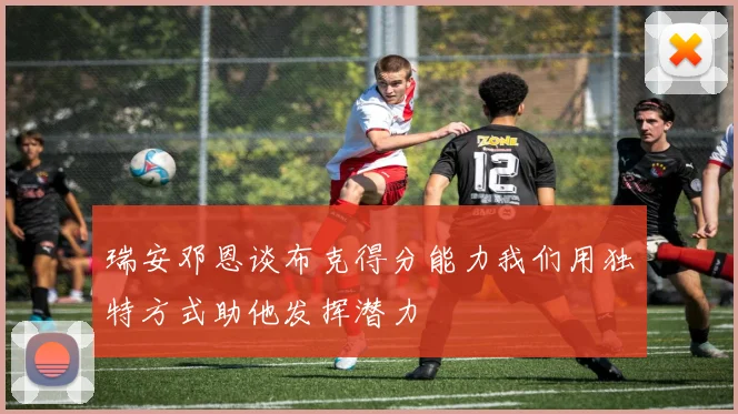 瑞安邓恩谈布克得分能力我们用独特方式助他发挥潜力