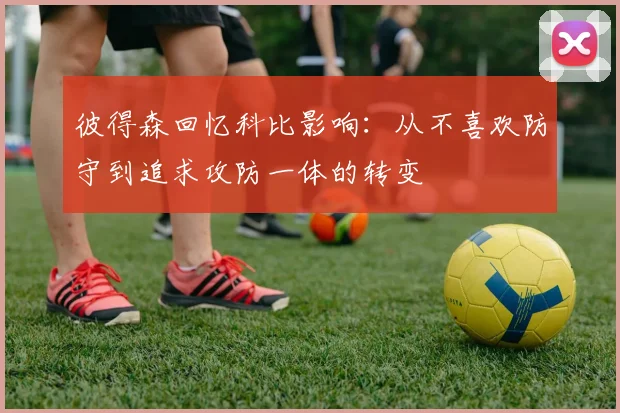 彼得森回忆科比影响：从不喜欢防守到追求攻防一体的转变