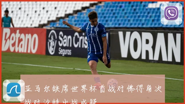 亚马尔缺席世界杯首战对佛得角次战对沙特出战成疑