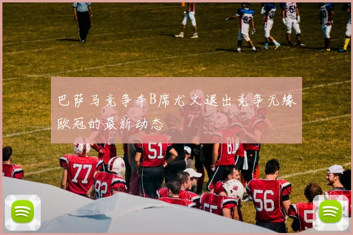 巴萨马竞争夺B席尤文退出竞争无缘欧冠的最新动态