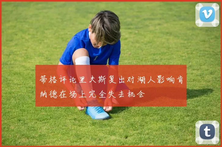 蒂格评论里夫斯复出对湖人影响肯纳德在场上完全失去机会