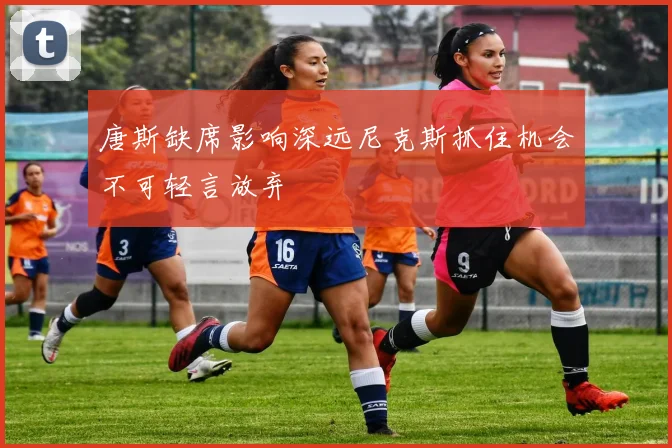 唐斯缺席影响深远尼克斯抓住机会不可轻言放弃